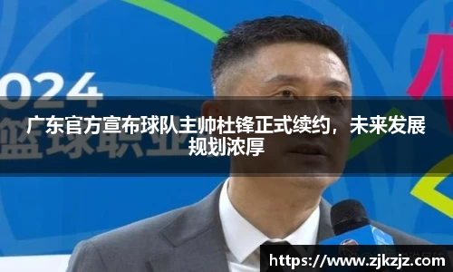 广东官方宣布球队主帅杜锋正式续约，未来发展规划浓厚