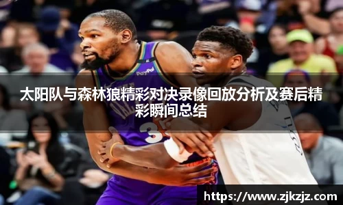 太阳队与森林狼精彩对决录像回放分析及赛后精彩瞬间总结